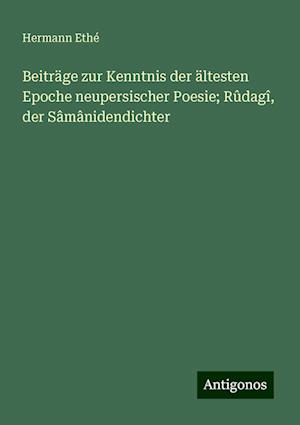 Beiträge zur Kenntnis der ältesten Epoche neupersischer Poesie; Rûdagî, der Sâmânidendichter