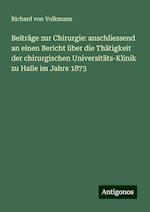 Beiträge zur Chirurgie: anschliessend an einen Bericht über die Thätigkeit der chirurgischen Universitäts-Klinik zu Halle im Jahre 1873