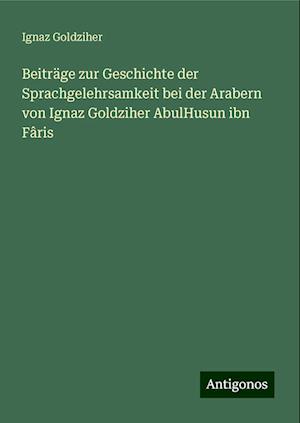 Beiträge zur Geschichte der Sprachgelehrsamkeit bei der Arabern von Ignaz Goldziher AbulHusun ibn Fâris