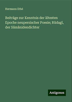 Beiträge zur Kenntnis der ältesten Epoche neupersischer Poesie; Rûdagî, der Sâmânidendichter