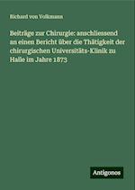 Beiträge zur Chirurgie: anschliessend an einen Bericht über die Thätigkeit der chirurgischen Universitäts-Klinik zu Halle im Jahre 1873