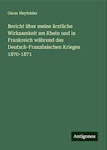 Bericht über meine ärztliche Wirksamkeit am Rhein und in Frankreich während des Deutsch-Französischen Krieges 1870-1871