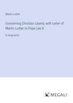 Concerning Christian Liberty; with Letter of Martin Luther to Pope Leo X.