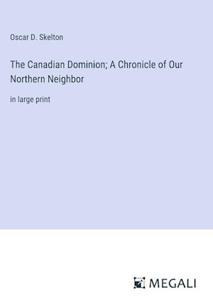 The Canadian Dominion; A Chronicle of Our Northern Neighbor