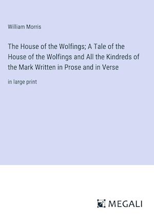 The House of the Wolfings; A Tale of the House of the Wolfings and All the Kindreds of the Mark Written in Prose and in Verse