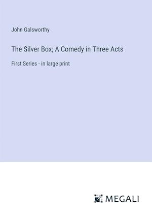 The Silver Box; A Comedy in Three Acts