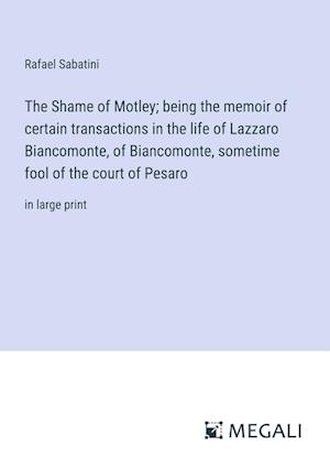 The Shame of Motley; being the memoir of certain transactions in the life of Lazzaro Biancomonte, of Biancomonte, sometime fool of the court of Pesaro