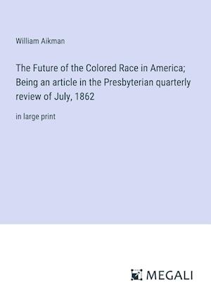 The Future of the Colored Race in America; Being an article in the Presbyterian quarterly review of July, 1862