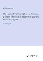 The Future of the Colored Race in America; Being an article in the Presbyterian quarterly review of July, 1862