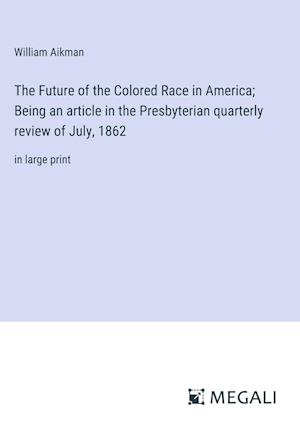 The Future of the Colored Race in America; Being an article in the Presbyterian quarterly review of July, 1862