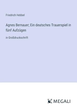 Agnes Bernauer; Ein deutsches Trauerspiel in fünf Aufzügen