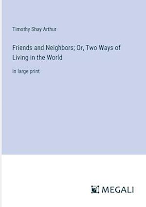 Friends and Neighbors; Or, Two Ways of Living in the World