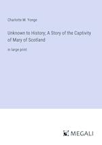 Unknown to History; A Story of the Captivity of Mary of Scotland