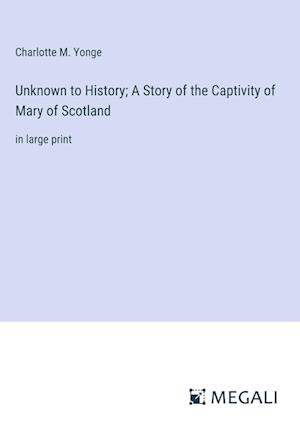 Unknown to History; A Story of the Captivity of Mary of Scotland