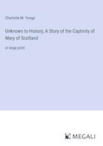 Unknown to History; A Story of the Captivity of Mary of Scotland