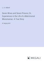 Seven Wives and Seven Prisons; Or, Experiences in the Life of a Matrimonial Monomaniac. A True Story