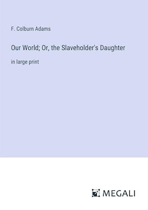 Our World; Or, the Slaveholder's Daughter