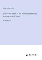 Wacousta; a tale of the Pontiac conspiracy; Volume One of Three