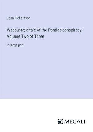 Wacousta; a tale of the Pontiac conspiracy; Volume Two of Three