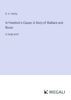 In Freedom's Cause; A Story of Wallace and Bruce