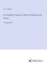 In Freedom's Cause; A Story of Wallace and Bruce