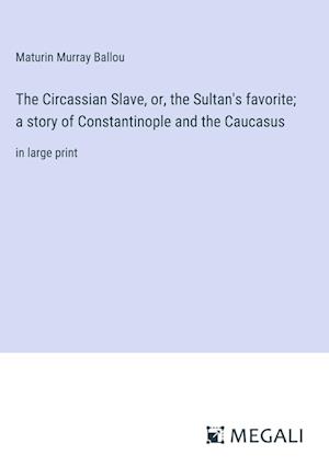 The Circassian Slave, or, the Sultan's favorite; a story of Constantinople and the Caucasus