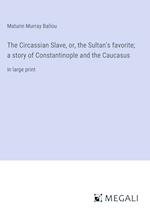 The Circassian Slave, or, the Sultan's favorite; a story of Constantinople and the Caucasus