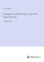 A Knight of the White Cross; A Tale of the Siege of Rhodes