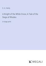 A Knight of the White Cross; A Tale of the Siege of Rhodes