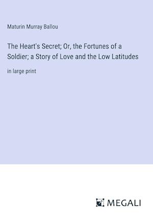 The Heart's Secret; Or, the Fortunes of a Soldier; a Story of Love and the Low Latitudes