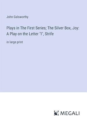 Plays in The First Series; The Silver Box, Joy: A Play on the Letter "I", Strife