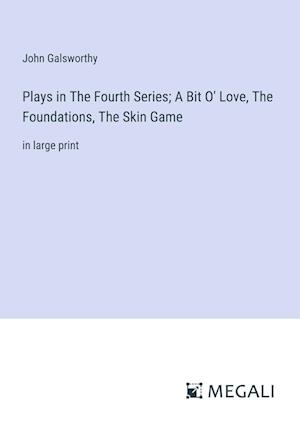 Plays in The Fourth Series; A Bit O' Love, The Foundations, The Skin Game