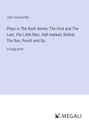 Plays in The Sixth Series; The First and The Last, The Little Man, Hall-marked, Defeat, The Sun, Punch and Go