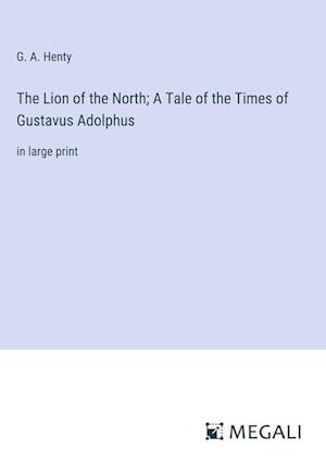 The Lion of the North; A Tale of the Times of Gustavus Adolphus