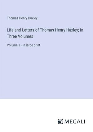 Life and Letters of Thomas Henry Huxley; In Three Volumes