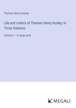 Life and Letters of Thomas Henry Huxley; In Three Volumes