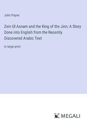 Zein Ul Asnam and the King of the Jinn; A Story Done into English from the Recently Discovered Arabic Text