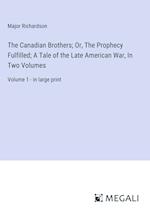 The Canadian Brothers; Or, The Prophecy Fulfilled; A Tale of the Late American War, In Two Volumes