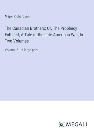 The Canadian Brothers; Or, The Prophecy Fulfilled; A Tale of the Late American War, In Two Volumes