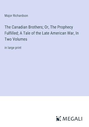 The Canadian Brothers; Or, The Prophecy Fulfilled; A Tale of the Late American War, In Two Volumes