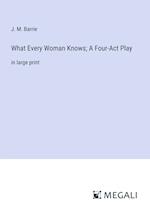 What Every Woman Knows; A Four-Act Play