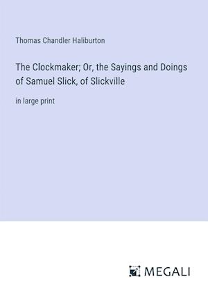 The Clockmaker; Or, the Sayings and Doings of Samuel Slick, of Slickville