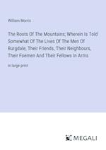 The Roots Of The Mountains; Wherein Is Told Somewhat Of The Lives Of The Men Of Burgdale, Their Friends, Their Neighbours, Their Foemen And Their Fellows In Arms