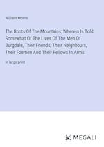 The Roots Of The Mountains; Wherein Is Told Somewhat Of The Lives Of The Men Of Burgdale, Their Friends, Their Neighbours, Their Foemen And Their Fellows In Arms