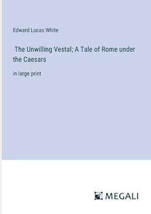 The Unwilling Vestal; A Tale of Rome under the Caesars