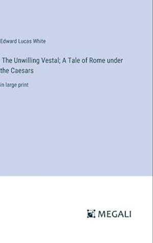 The Unwilling Vestal; A Tale of Rome under the Caesars