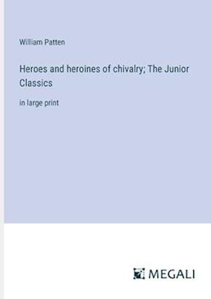 Heroes and heroines of chivalry; The Junior Classics