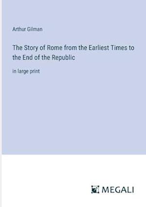 The Story of Rome from the Earliest Times to the End of the Republic