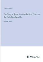 The Story of Rome from the Earliest Times to the End of the Republic