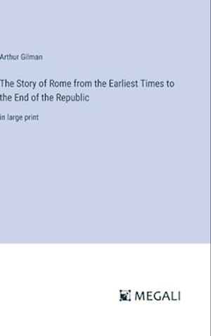 The Story of Rome from the Earliest Times to the End of the Republic